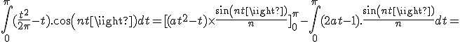 \Bigint_0^{\pi}(\frac{t^2}{2\pi}-t).cos(nt)dt=[(at^2-t)\times\frac{sin(nt)}{n}]_0^{\pi}-\Bigint_0^{\pi}(2at-1).\frac{sin(nt)}{n}dt=